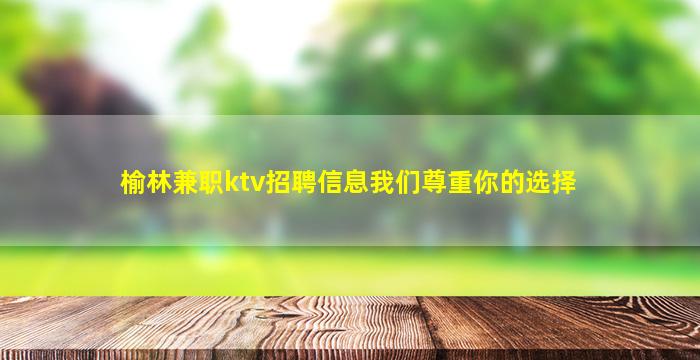 榆林兼职ktv招聘信息我们尊重你的选择